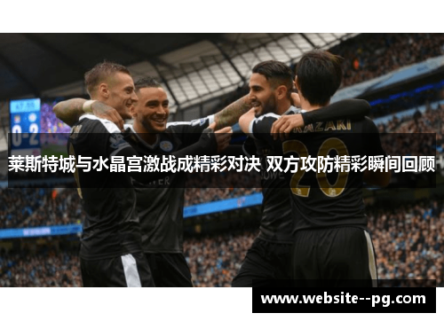 莱斯特城与水晶宫激战成精彩对决 双方攻防精彩瞬间回顾