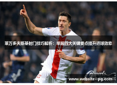 莱万多夫斯基射门技巧解析：掌握四大关键要点提升进球效率