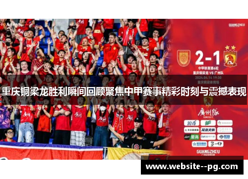 重庆铜梁龙胜利瞬间回顾聚焦中甲赛事精彩时刻与震撼表现