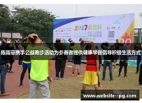 陈雨菲携手公益跑步活动为参赛者提供健康早餐倡导积极生活方式