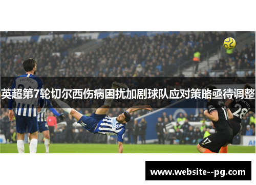 英超第7轮切尔西伤病困扰加剧球队应对策略亟待调整