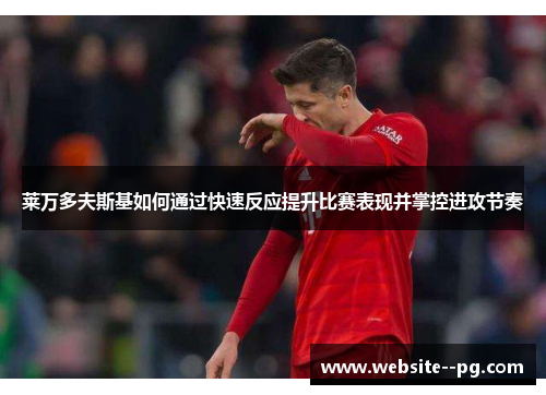 莱万多夫斯基如何通过快速反应提升比赛表现并掌控进攻节奏