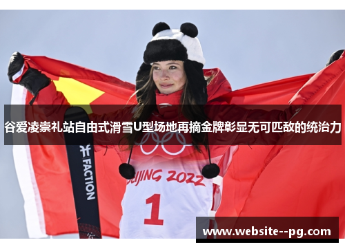 谷爱凌崇礼站自由式滑雪U型场地再摘金牌彰显无可匹敌的统治力