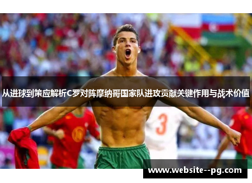 从进球到策应解析C罗对阵摩纳哥国家队进攻贡献关键作用与战术价值
