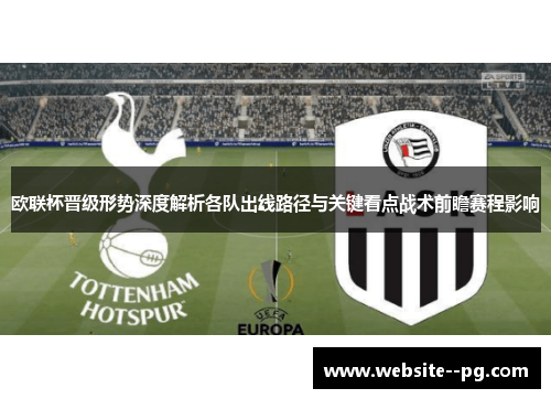 欧联杯晋级形势深度解析各队出线路径与关键看点战术前瞻赛程影响