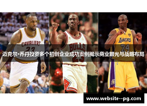 迈克尔·乔丹投资多个初创企业成功案例揭示商业眼光与战略布局