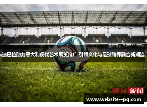 迪巴拉助力意大利现代艺术展览推广 引领文化与足球跨界融合新潮流