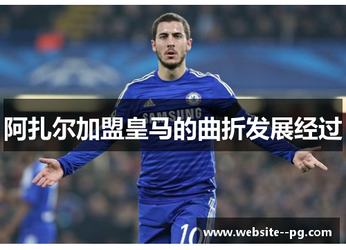 阿扎尔加盟皇马的曲折发展经过