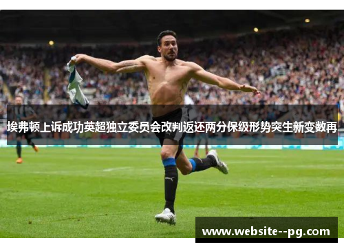 埃弗顿上诉成功英超独立委员会改判返还两分保级形势突生新变数再