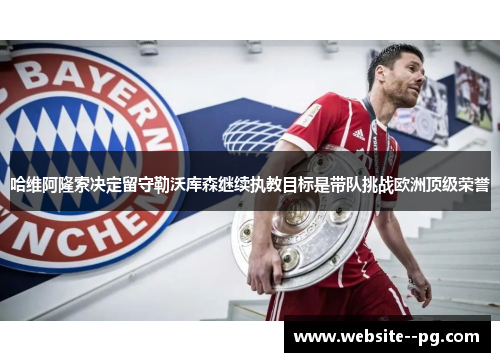 哈维阿隆索决定留守勒沃库森继续执教目标是带队挑战欧洲顶级荣誉