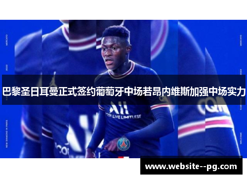 巴黎圣日耳曼正式签约葡萄牙中场若昂内维斯加强中场实力