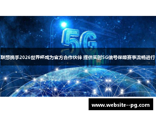 联想携手2026世界杯成为官方合作伙伴 提供实时5G信号保障赛事流畅进行 联想携手2026世界杯成为官方合作伙伴 提供实时5G信号保障赛事流畅进行