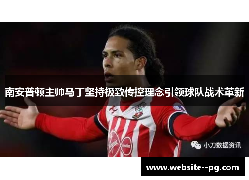 南安普顿主帅马丁坚持极致传控理念引领球队战术革新 南安普顿主帅马丁坚持极致传控理念引领球队战术革新