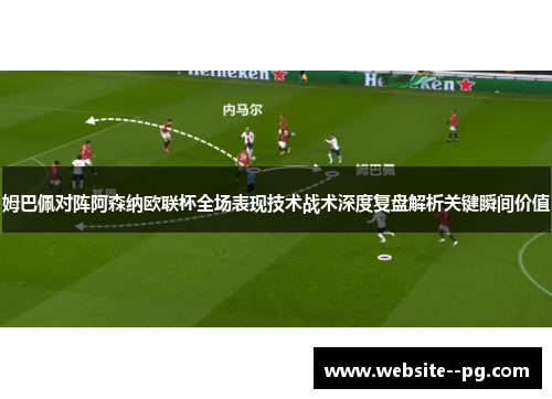 姆巴佩对阵阿森纳欧联杯全场表现技术战术深度复盘解析关键瞬间价值 姆巴佩对阵阿森纳欧联杯全场表现技术战术深度复盘解析关键瞬间价值